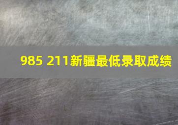 985 211新疆最低录取成绩